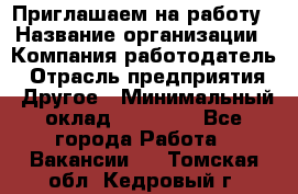 Приглашаем на работу › Название организации ­ Компания-работодатель › Отрасль предприятия ­ Другое › Минимальный оклад ­ 35 000 - Все города Работа » Вакансии   . Томская обл.,Кедровый г.